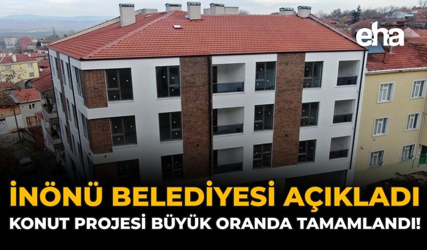 İnönü Belediyesi Açıkladı: Konut Projesi Büyük Oranda Tamamlandı!