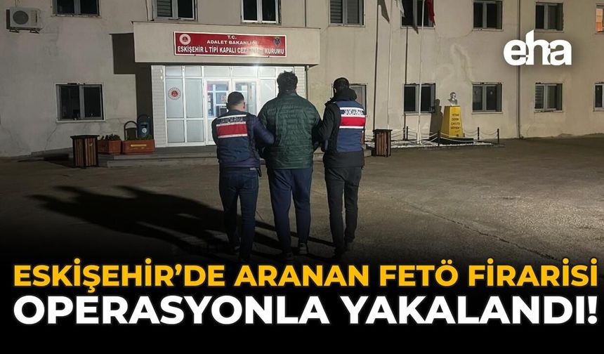 Eskişehir’de Aranan FETÖ Firarisi Operasyonla Yakalandı!