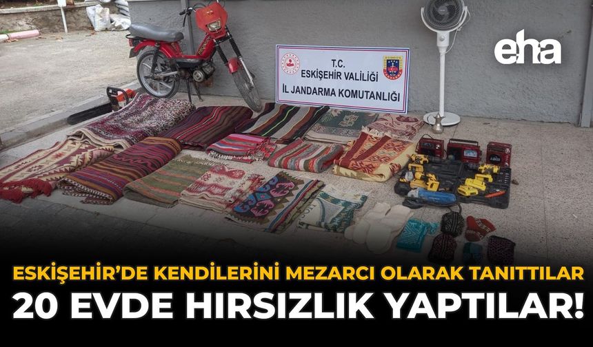 Eskişehir'de Kendilerini Mezarcı Olarak Tanıttılar: 20 Evde Hırsızlık Yaptılar!