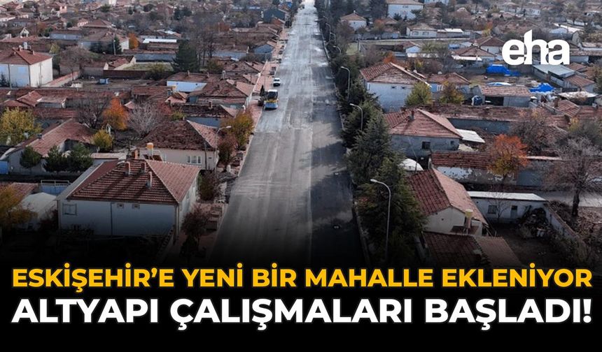 Eskişehir'e Yeni Bir Mahalle Ekleniyor: Altyapı Çalışmaları Başladı!