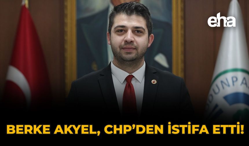 Berke Akyel CHP’den İstifa Etti!