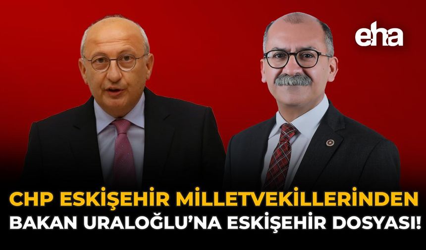 CHP Eskişehir Milletvekillerinden Bakan Uraloğlu’na Eskişehir Dosyası!
