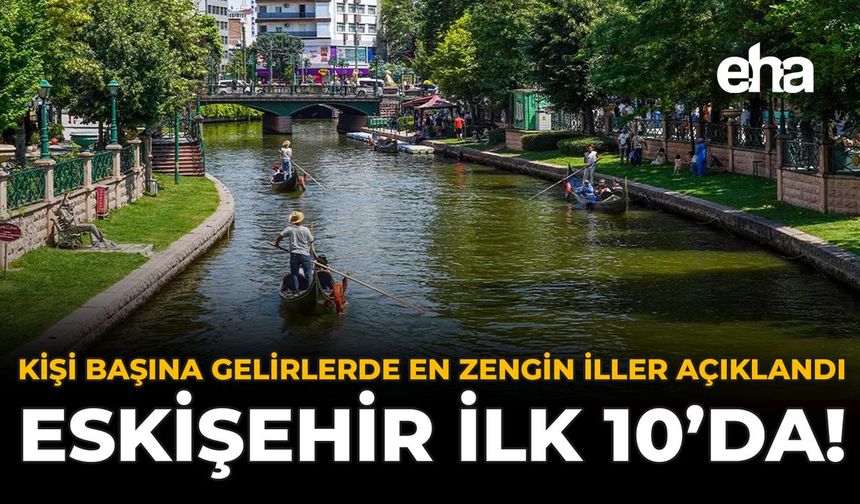 Kişi Başına Gelirde En Zengin İller Açıklandı: Eskişehir İlk 10’da!