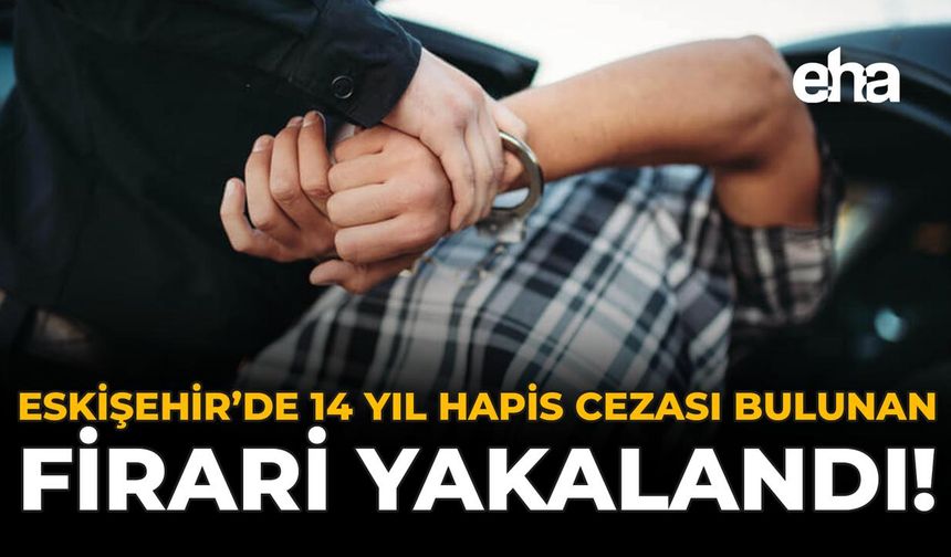 Eskişehir’de 14 Yıl Hapis Cezası Bulunan Firari Yakalandı