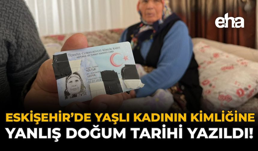 Eskişehir'de Yaşlı Kadının Kimliğine Yanlış Doğum Tarihi Yazıldı!