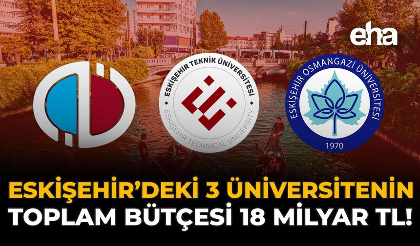 Eskişehir’deki 3 Üniversitenin Toplam Bütçesi 14 Milyar TL!