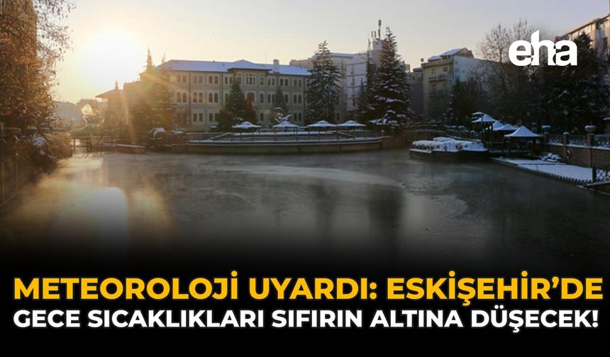 Meteoroloji Uyardı: Eskişehir’de Gece Sıcaklıkları Sıfırın Altına Düşecek!