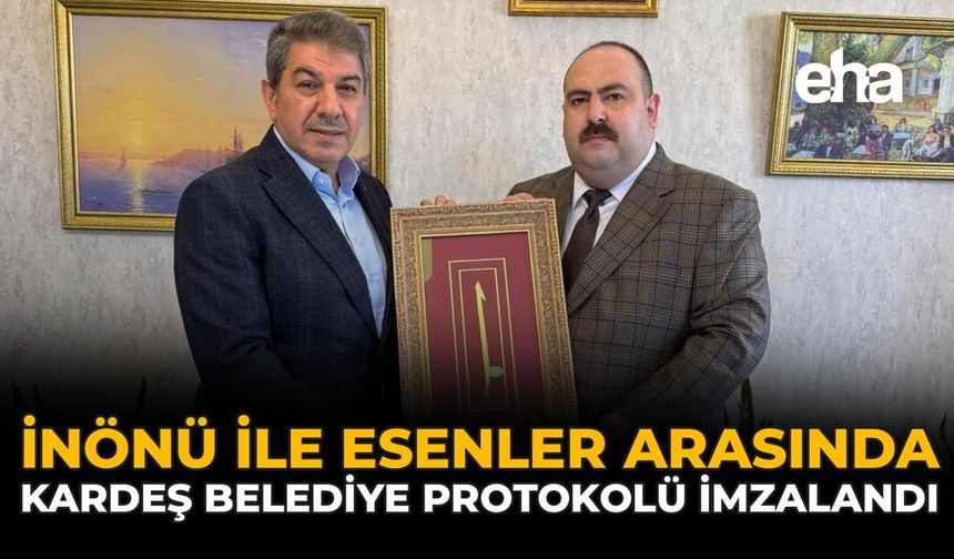 İnönü ile Esenler Arasında Kardeş Belediye Protokolü İmzalandı!