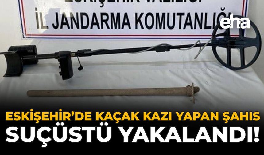 Eskişehir'de Kaçak Kazı Yapan Şahıs Suçüstü Yakalandı!