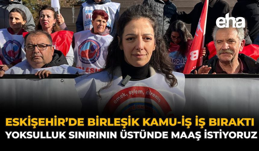 Eskişehir’de Birleşik Kamu-İş İş Bıraktı: “Yoksulluk Sınırının Üstünde Maaş İstiyoruz”