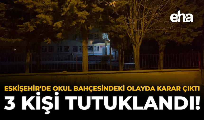 Eskişehir'de Okul Bahçesindeki Olayda Karar Çıktı: 3 Kişi Tutuklandı!