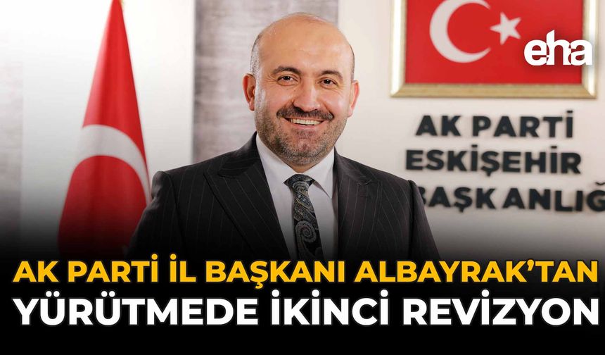 AK Parti İl Başkanı Albayrak’tan Yürütmede İkinci Revizyon