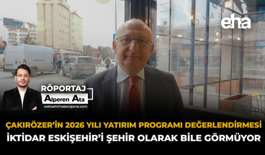Çakırözer’in 2026 Yılı Yatırım Programı Değerlendirmesi: "İktidar Eskişehir’i Şehir Olarak Bile Görmüyor"