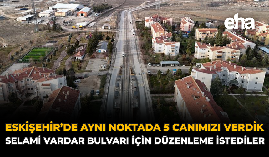 Eskişehir’de Aynı Noktada 5 Canımızı Verdik: Selami Vardar Bulvarı İçin Düzenleme İstediler