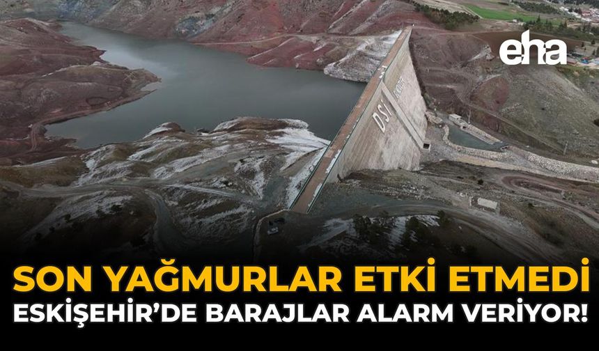 Son Yağmurlar Etki Etmedi: Eskişehir’de Barajlar Alarm Veriyor