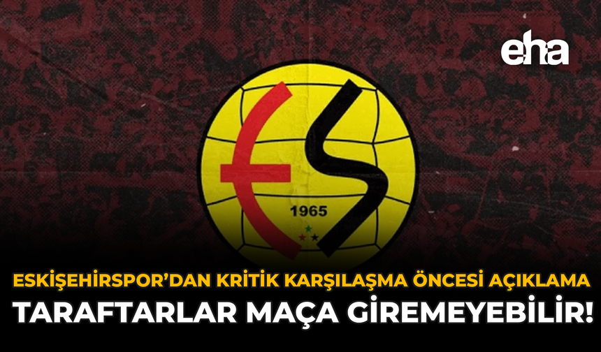 Eskişehirspor’dan Kritik Karşılaşma Öncesi Açıklama: Taraftarlar Maça Giremeyebilir!