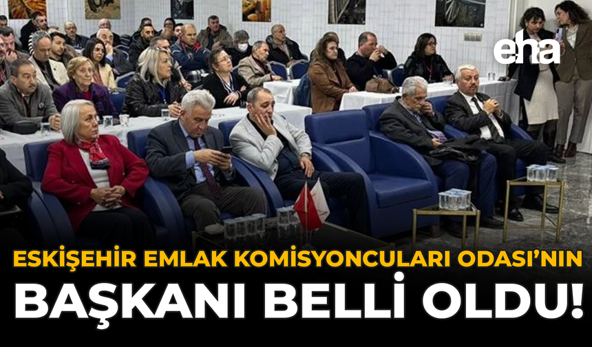 Eskişehir Emlak Komisyoncuları Odası'nın Yeni Başkanı Belli Oldu!