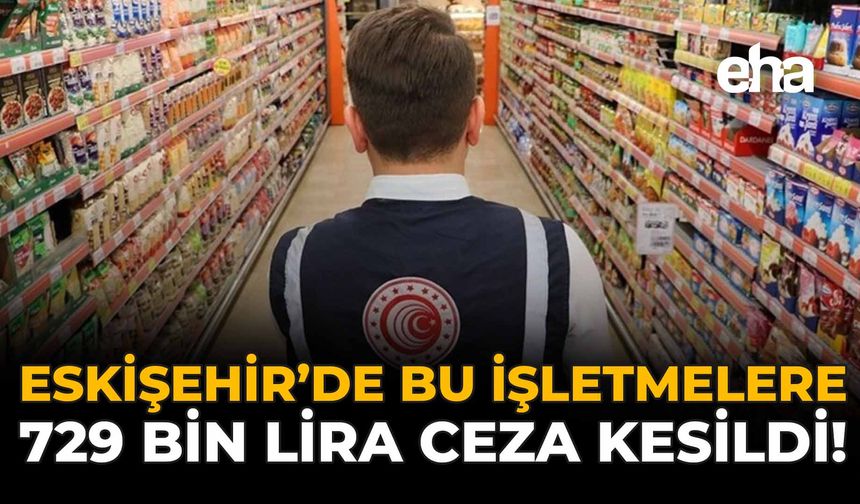 Eskişehir'de Bu İşletmelere 729 Bin Lira Ceza Kesildi!