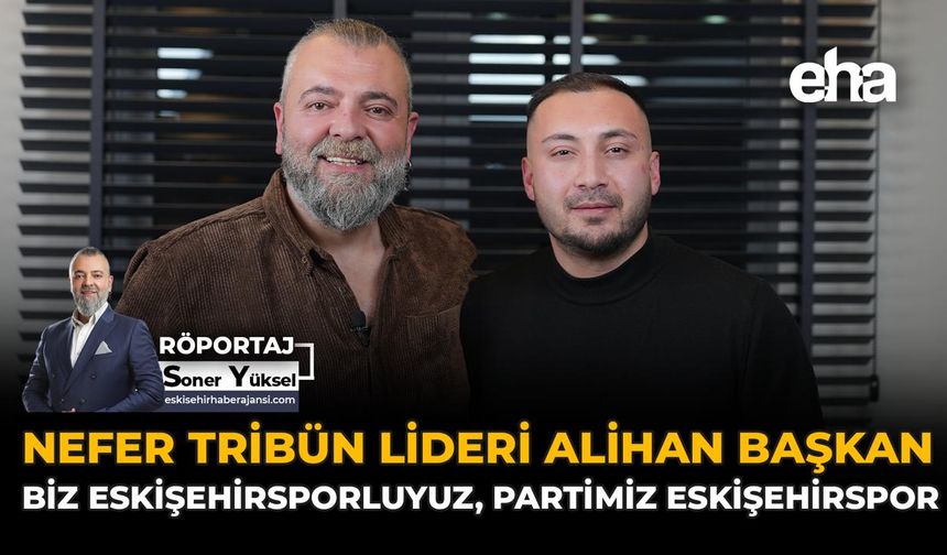 Nefer Tribün Lideri Alihan Başkan: “Biz Eskişehirsporluyuz, Partimiz Eskişehirspor!”