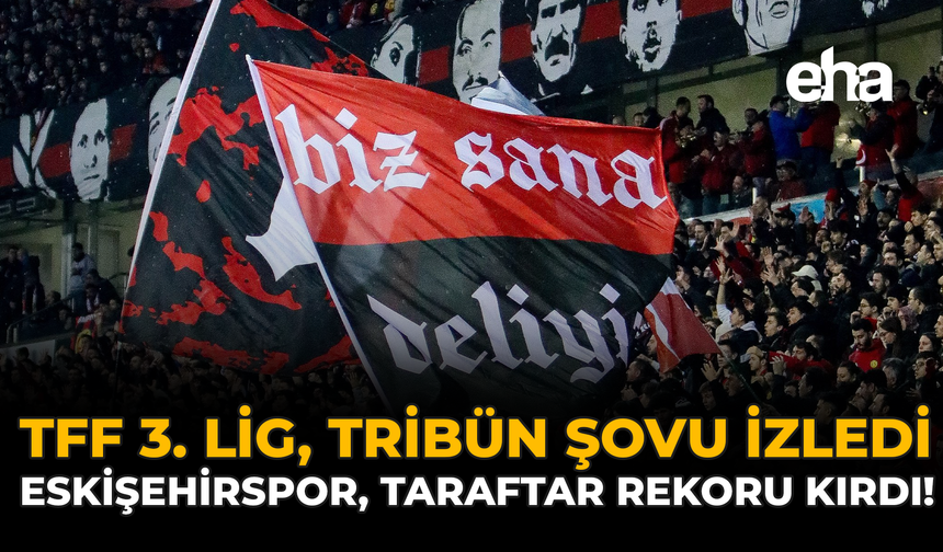 TFF 3. Lig Tribün Şovu İzledi: Eskişehirspor Taraftar Rekoru Kırdı!