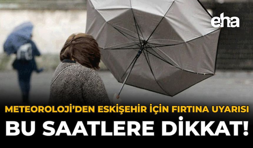 Meteoroloji'den Eskişehir İçin Fırtına Uyarısı: Bu Saatlere Dikkat!