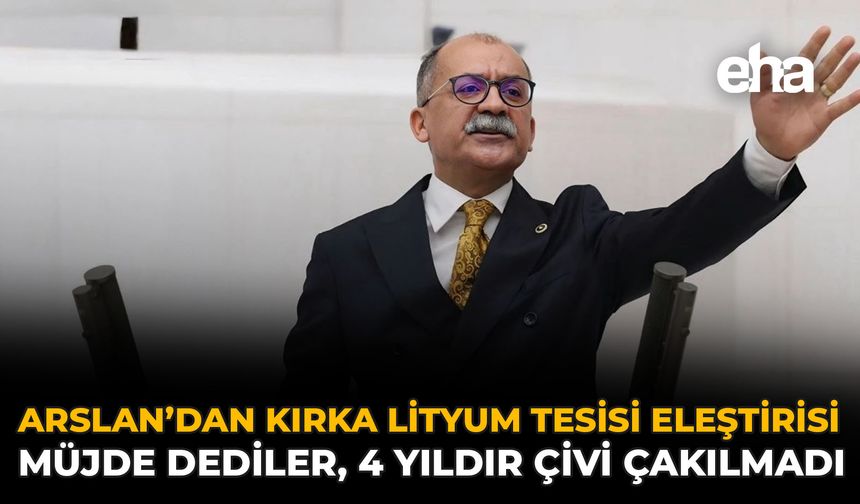 Arslan’dan Kırka Lityum Tesisi Eleştirisi: Müjde Dediler, 4 Yıldır Çivi Çakılmadı