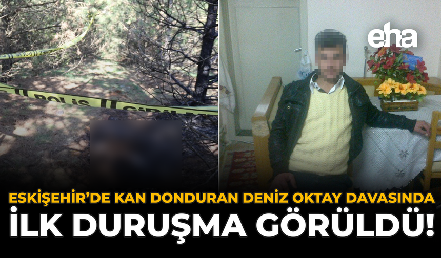 Eskişehir’de Kan Donduran Deniz Oktay Davasında İlk Duruşma Görüldü!