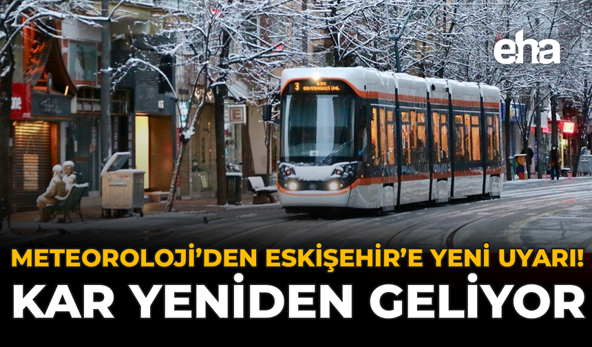 Meteoroloji’den Eskişehir’e Yeni Uyarı! Kar Yeniden Geliyor