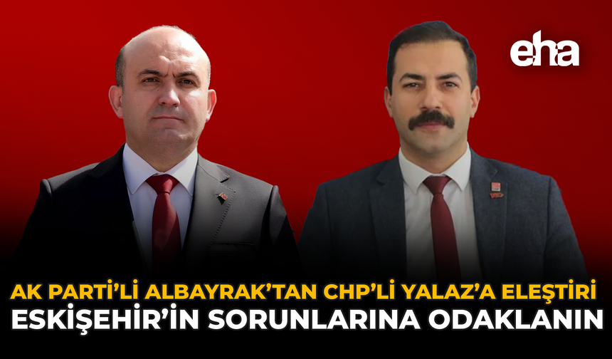 AK Parti’li Albayrak’tan CHP’li Yalaz’a Eleştiri: “Eskişehir’in Sorunlarına Odaklanın”