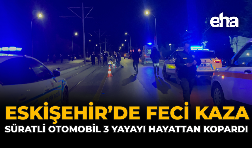 Eskişehir’de Feci Kaza: Süratli Otomobil 3 Yayayı Hayattan Kopardı