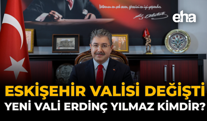 Yeni Eskişehir Valisi Kim Oldu? Erdinç Yılmaz Kimdir, Nereli, Kaç Yaşında?