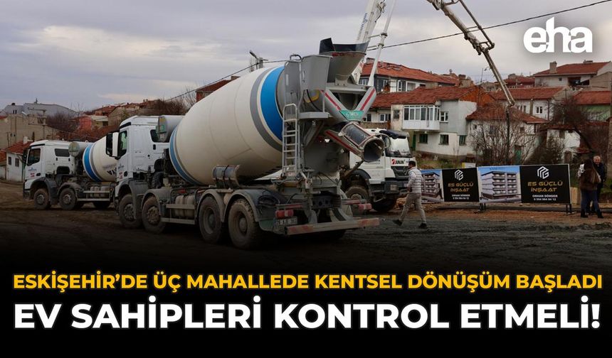 Eskişehir’de 3 Mahallede Kentsel Dönüşüm Başladı: Ev Sahipleri Kontrol Etmeli