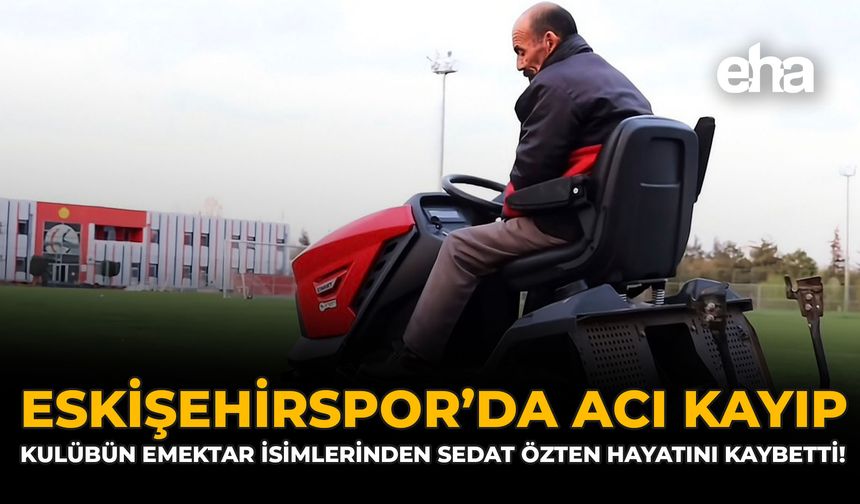 Eskişehirspor’da Acı Kayıp: Kulübün Emektar İsimlerinden Sedat Özten Hayatını Kaybetti!