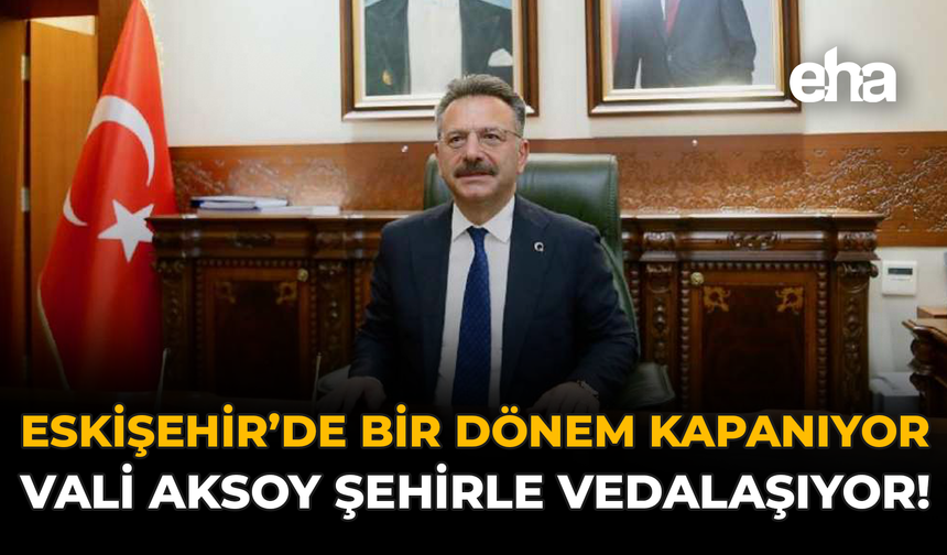 Eskişehir’de Bir Dönem Kapanıyor: Vali Aksoy Şehirle Vedalaşıyor!