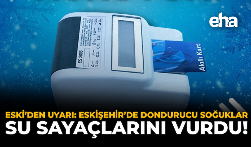 ESKİ'den Uyarı: Eskişehir’de Dondurucu Soğuklar Su Sayaçlarını Vurdu!