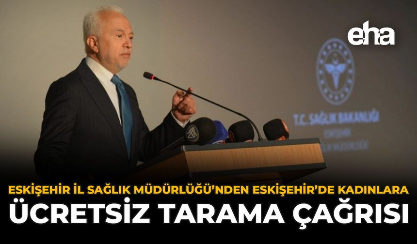 Eskişehir İl Sağlık Müdürlüğü'nden Eskişehir’de Kadınlara Ücretsiz Tarama Çağrısı