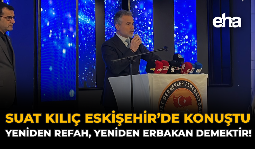 Suat Kılıç Eskişehir’de Konuştu: “Yeniden Refah, Yeniden Erbakan Demektir”