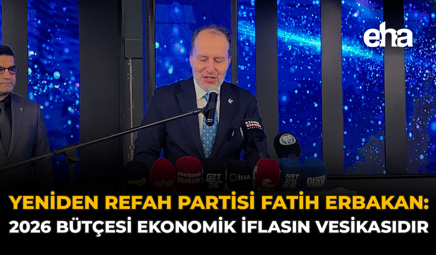 Yeniden Refah Partisi Genel Başkanı Fatih Erbakan: “2026 Bütçesi Ekonomik İflasın Vesikasıdır”
