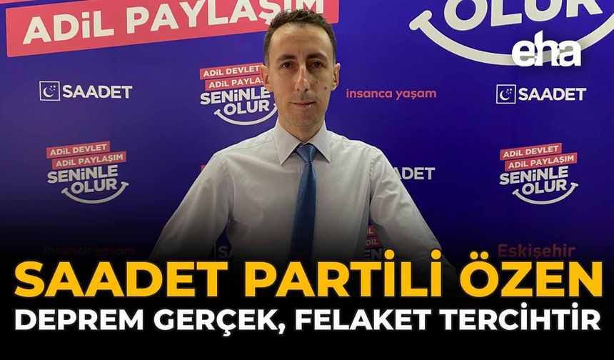 Saadet Partili Özen: Deprem Gerçek, Felaket Tercihtir