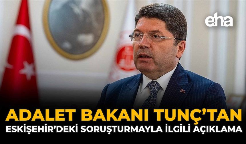 Adalet Bakanı Tunç’tan Eskişehir’deki Soruşturmayla İlgili Açıklama