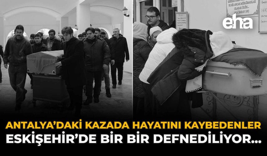 Antalya'daki Kazada Hayatını Kaybedenler Eskişehir'deBir Bir Defnediliyor...