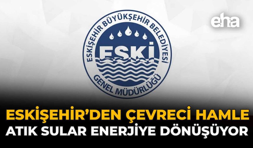 Eskişehir'den Çevreci Hamle: Atık Sular Enerjiye Dönüşüyor