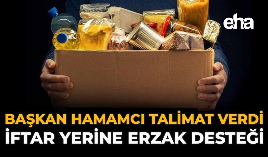 Başkan Hamamcı Talimat Verdi: İftar Yerine Erzak Desteği