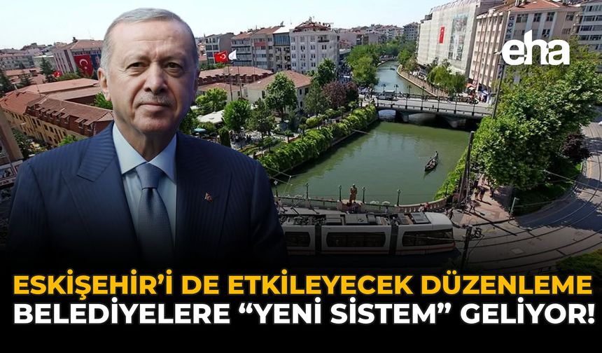 Eskişehir’i de Etkileyecek Düzenleme: Belediyelere “Yeni Sistem” Geliyor!