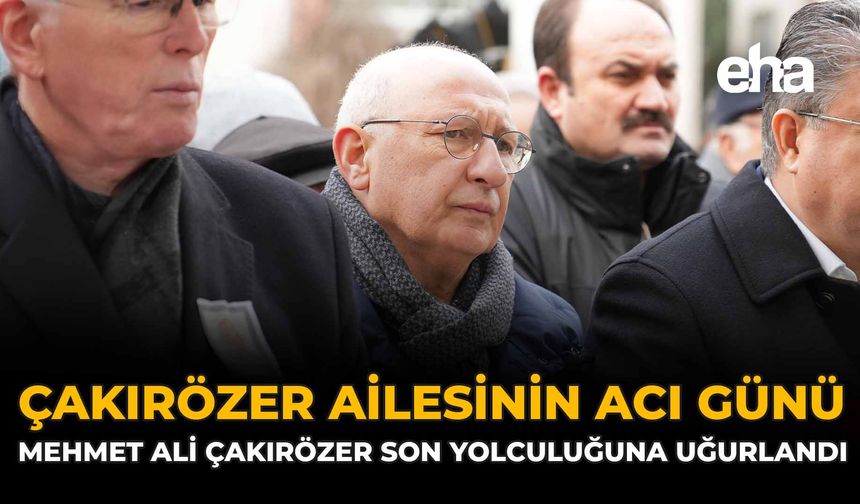 Çakırözer Ailesinin Acı Günü: Mehmet Ali Çakırözer Son Yolculuğuna Uğurlandı