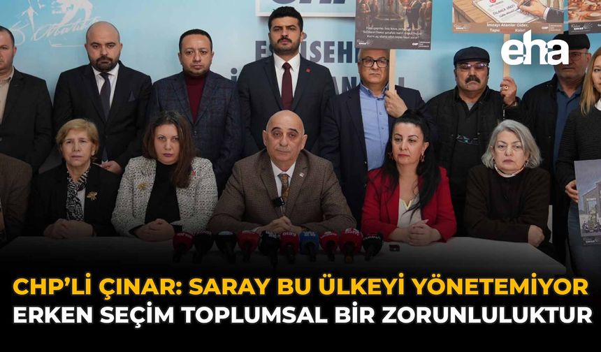CHP’li Çınar: “Saray Bu Ülkeyi Yönetemiyor, Erken Seçim Toplumsal Bir Zorunluluktur”