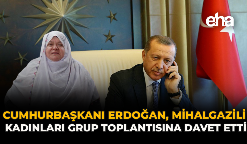 Cumhurbaşkanı Erdoğan, Mihalgazili Kadınları Grup Toplantısına Davet Etti