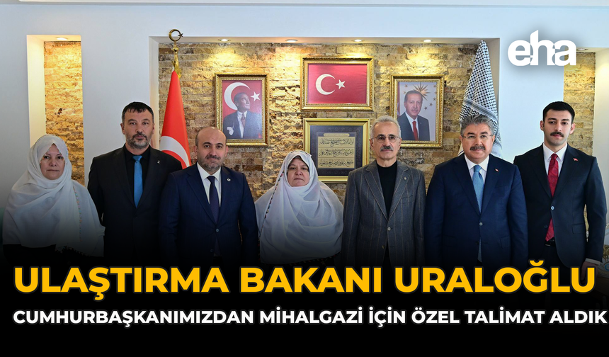 Ulaştırma Bakanı Uraloğlu: “Cumhurbaşkanımızdan Mihalgazi İçin Özel Talimat Aldık”