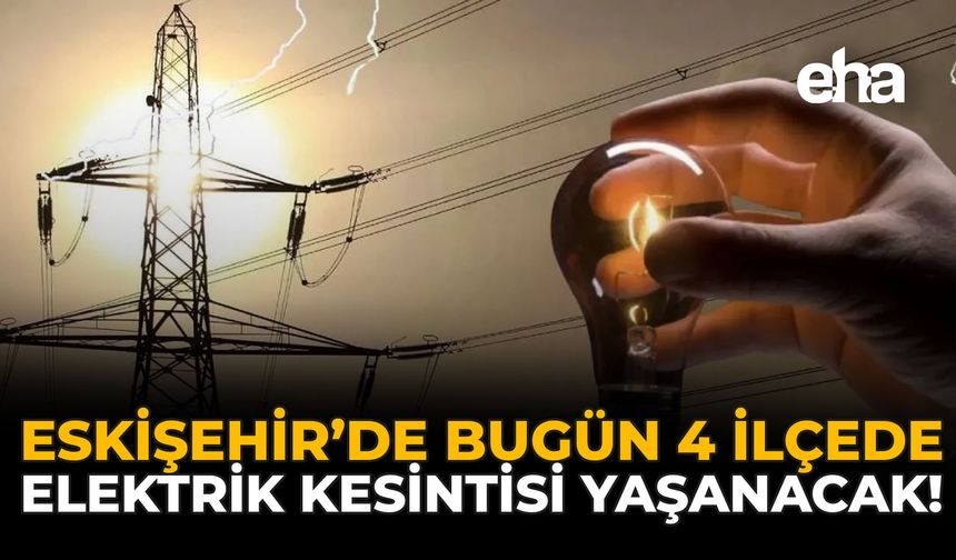 Eskişehir'de Bugün 4 İlçede Elektrik Kesintisi Yaşanacak!