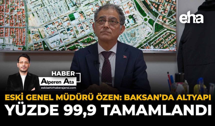 ESKİ Genel Müdürü Özen: BAKSAN’da Altyapı Yüzde 99,9 Tamamlandı